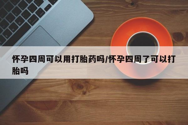 打胎药叫什么名字微信怎么购买怀孕四周可以用打胎药吗/怀孕四周了可以打胎吗