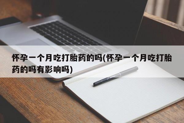 打胎药叫什么名字微信怎么购买怀孕一个月吃打胎药的吗(怀孕一个月吃打胎药的吗有影响吗)
