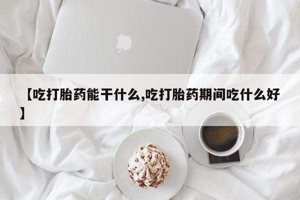 打胎药叫什么名字微信怎么购买【吃打胎药能干什么,吃打胎药期间吃什么好】
