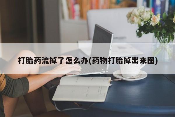 打胎药叫什么名字微信怎么购买打胎药流掉了怎么办(药物打胎掉出来图)