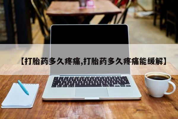 打胎药叫什么名字微信怎么购买【打胎药多久疼痛,打胎药多久疼痛能缓解】