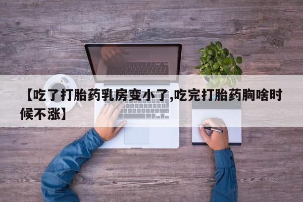 打胎药叫什么名字微信怎么购买【吃了打胎药乳房变小了,吃完打胎药胸啥时候不涨】