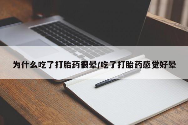 打胎药叫什么名字微信怎么购买为什么吃了打胎药很晕/吃了打胎药感觉好晕