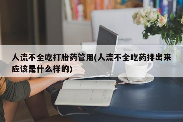 打胎药叫什么名字微信怎么购买人流不全吃打胎药管用(人流不全吃药排出来应该是什么样的)