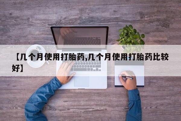 打胎药叫什么名字微信怎么购买【几个月使用打胎药,几个月使用打胎药比较好】