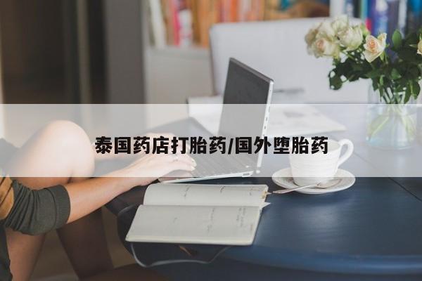 打胎药叫什么名字微信怎么购买泰国药店打胎药/国外堕胎药