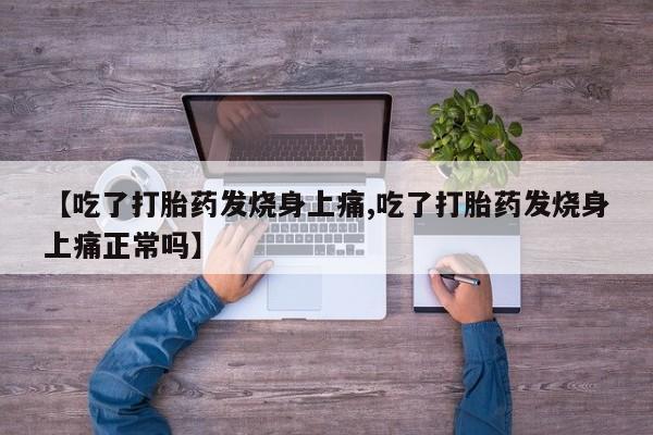 打胎药叫什么名字微信怎么购买【吃了打胎药发烧身上痛,吃了打胎药发烧身上痛正常吗】