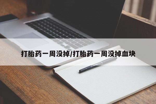 打胎药叫什么名字微信怎么购买打胎药一周没掉/打胎药一周没掉血块