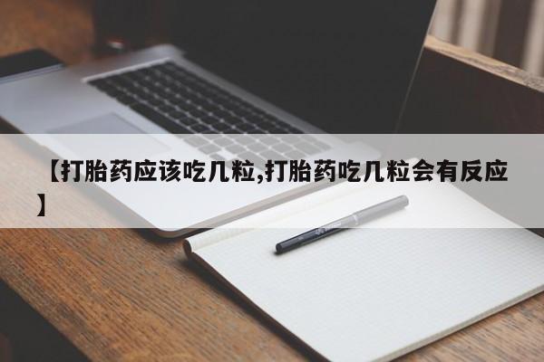 打胎药叫什么名字微信怎么购买【打胎药应该吃几粒,打胎药吃几粒会有反应】