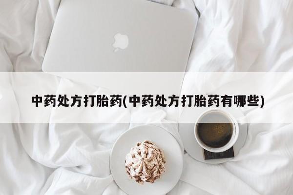 打胎药叫什么名字微信怎么购买中药处方打胎药(中药处方打胎药有哪些)