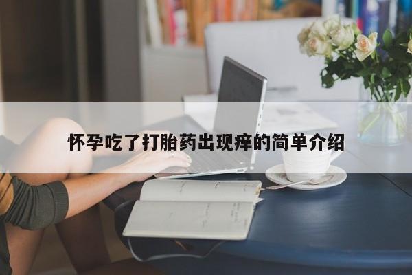 打胎药叫什么名字微信怎么购买怀孕吃了打胎药出现痒的简单介绍