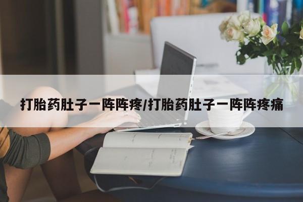 打胎药叫什么名字微信怎么购买打胎药肚子一阵阵疼/打胎药肚子一阵阵疼痛