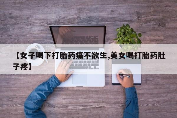 打胎药叫什么名字微信怎么购买【女子喝下打胎药痛不欲生,美女喝打胎药肚子疼】