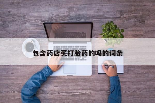 打胎药叫什么名字微信怎么购买包含药店买打胎药的吗的词条