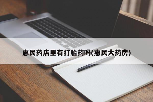 打胎药叫什么名字微信怎么购买惠民药店里有打胎药吗(惠民大药房)