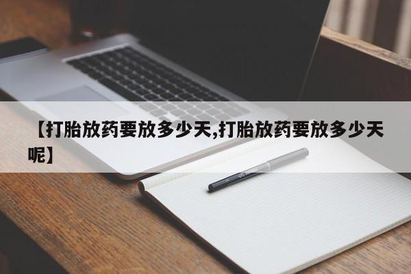 打胎药叫什么名字微信怎么购买【打胎放药要放多少天,打胎放药要放多少天呢】
