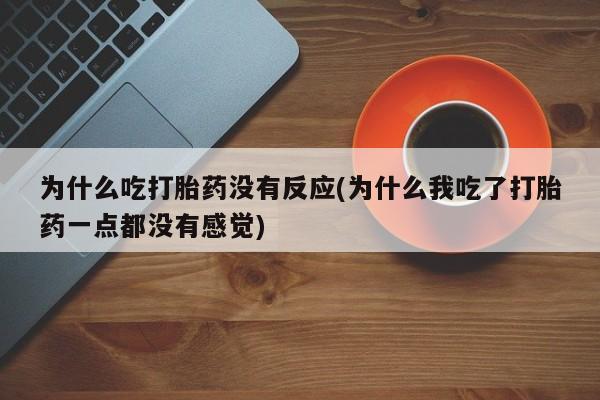 打胎药叫什么名字微信怎么购买为什么吃打胎药没有反应(为什么我吃了打胎药一点都没有感觉)